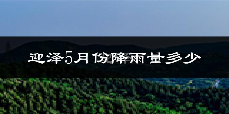 迎泽5月份降雨量多少?迎泽五月下雨多吗?