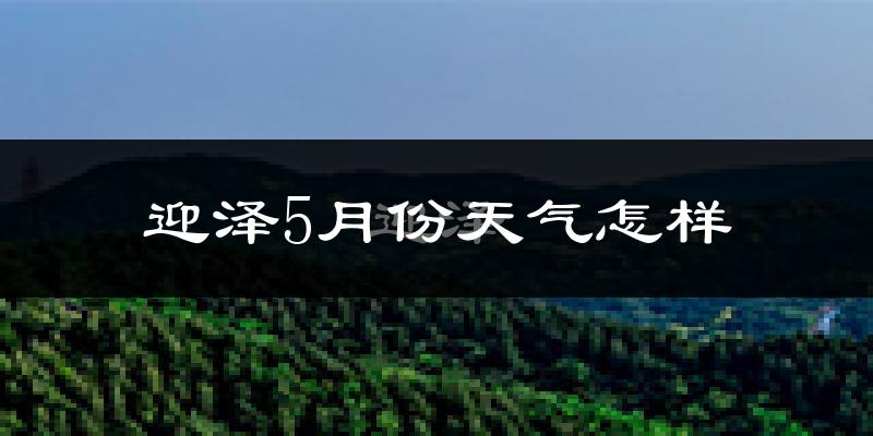 迎泽5月份天气怎样?迎泽五月冷不冷?