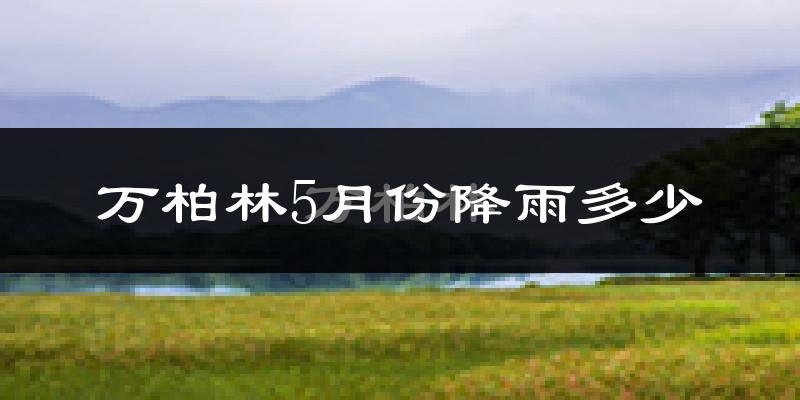 万柏林5月份降雨多少?