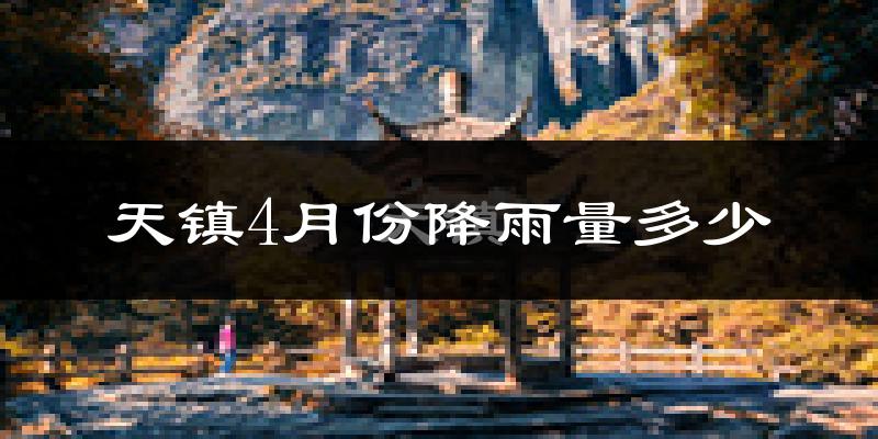 天镇4月份降雨量多少?天镇四月下雨多吗?