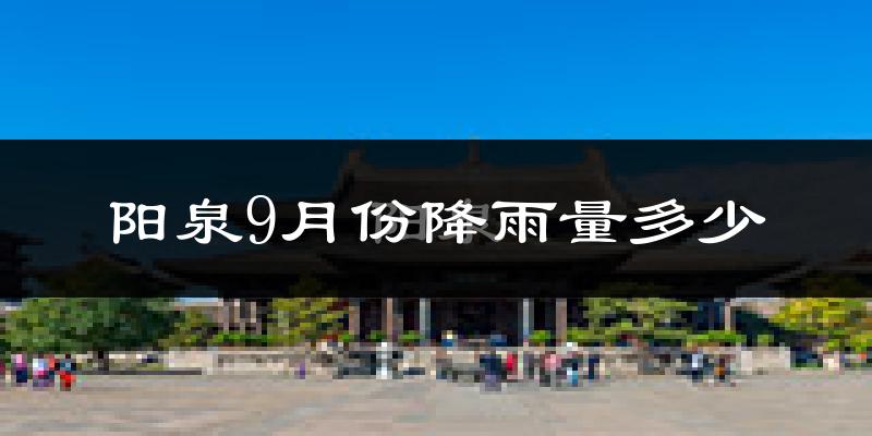 阳泉9月份降雨量多少?阳泉九月下雨多吗?