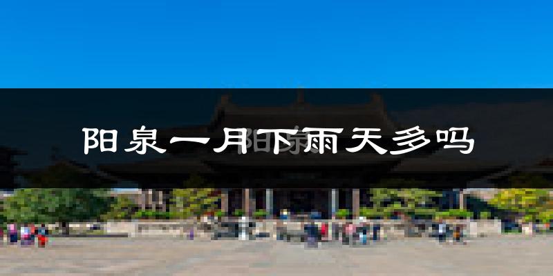 阳泉一月下雨天多吗?阳泉1月份降雨量多少?