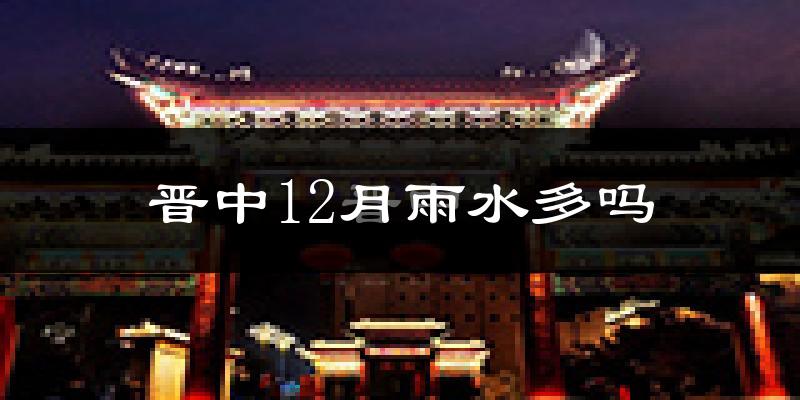 晋中12月雨水多吗?