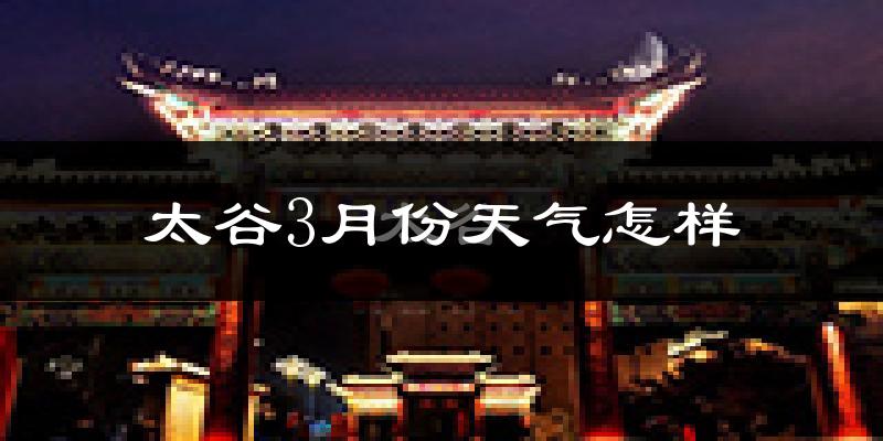太谷县3月份天气如何?天气冷热情况分析