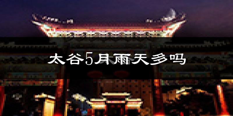 太谷5月雨天多吗?
