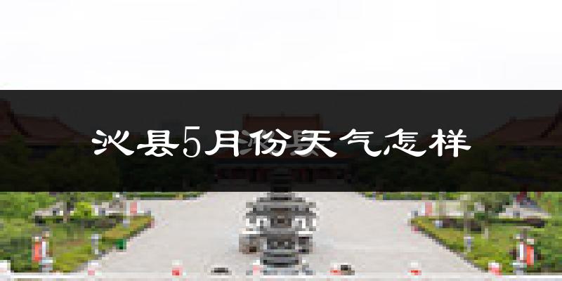 沁县5月份天气如何?很热吗?