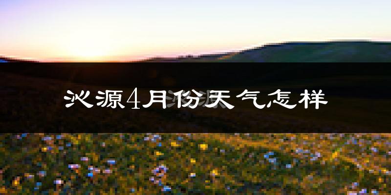 沁源县4月份天气如何?冷热情况怎么样?