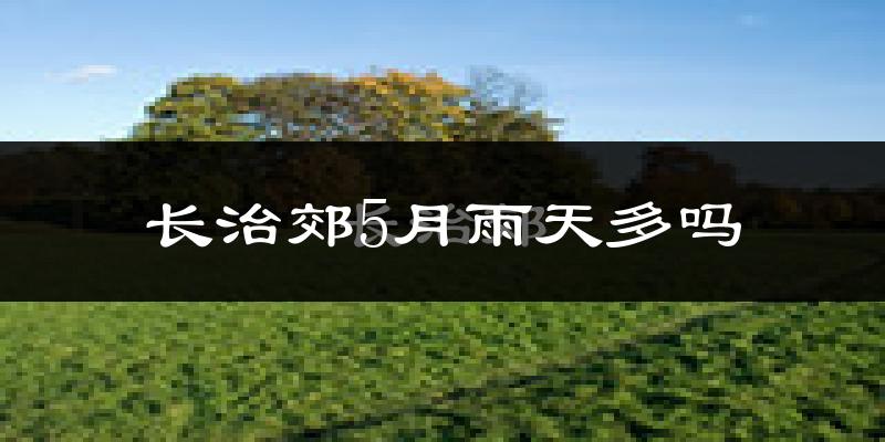 长治郊5月雨天多吗?