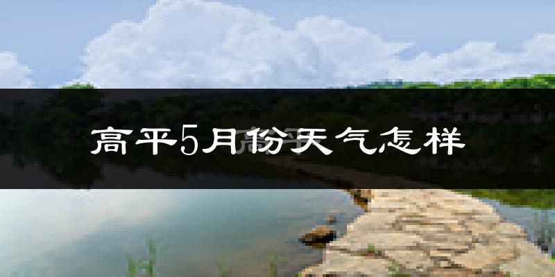 高平市5月份天气如何?很热吗?