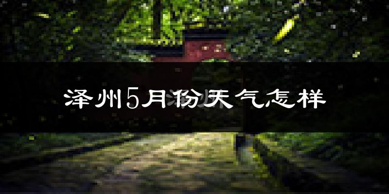 泽州县5月份天气如何?很热吗?