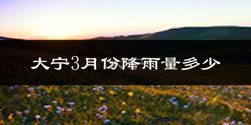 大宁3月份降雨量多少?大宁三月下雨多吗?