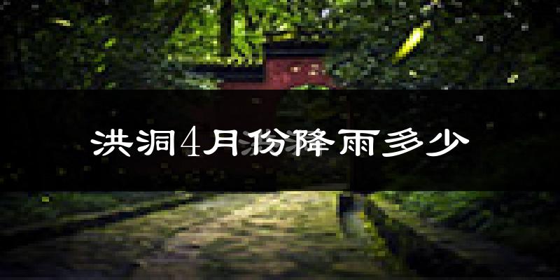 洪洞4月份降雨多少?