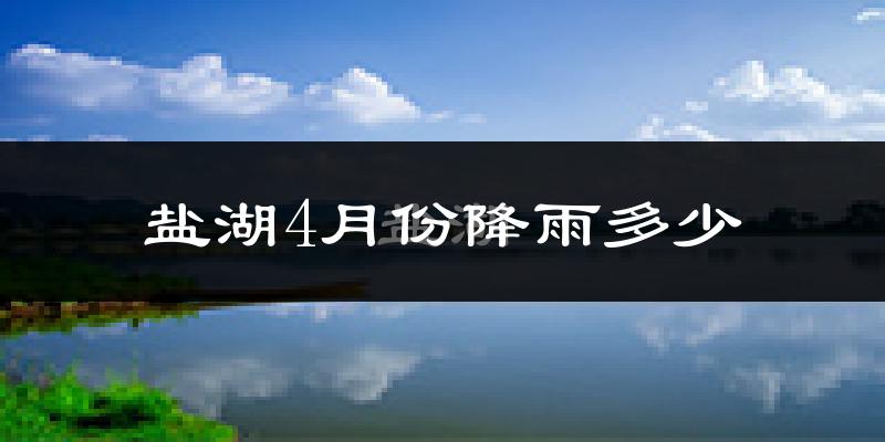 盐湖4月份降雨多少?