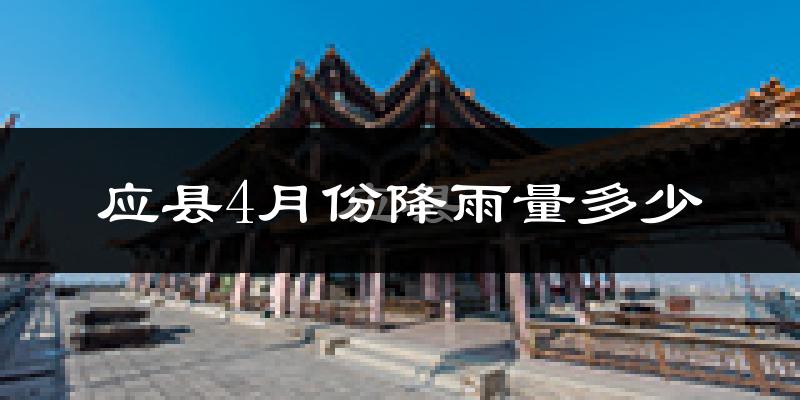 应县4月份降雨量多少?应县四月下雨多吗?