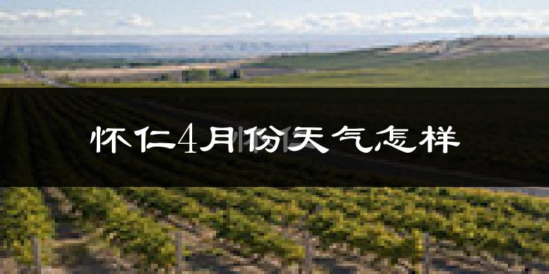 怀仁市4月份天气如何?冷热情况怎么样?