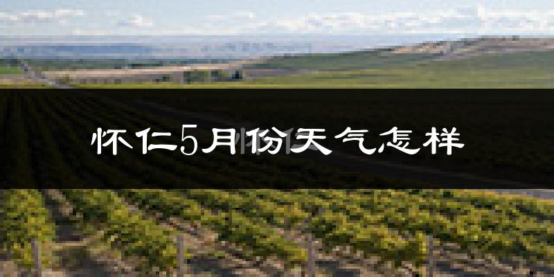 山西怀仁市5月份天气如何?很热吗?