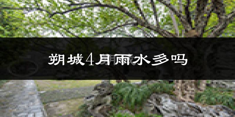 朔城4月雨水多吗?