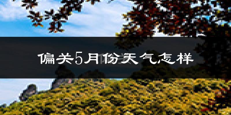 偏关县5月份天气如何?很热吗?
