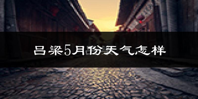 吕梁市5月份天气如何?很热吗?