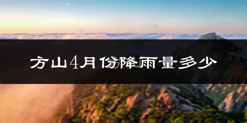 方山4月份降雨量多少?方山四月下雨多吗?