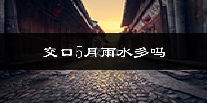 交口5月雨水多吗?