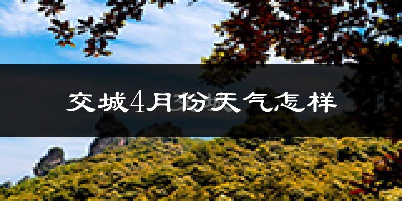 交城县4月份天气如何?冷热变化大吗?