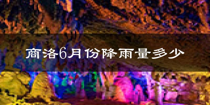 商洛6月份降雨量多少?商洛六月下雨多吗?