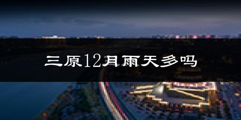 三原12月雨天多吗?