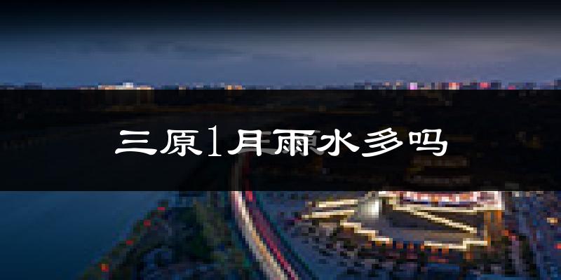 三原1月雨水多吗?