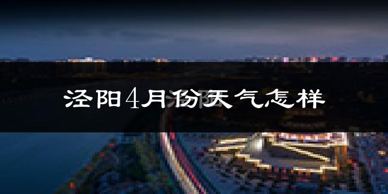 泾阳县4月份天气如何?冷热情况怎么样?