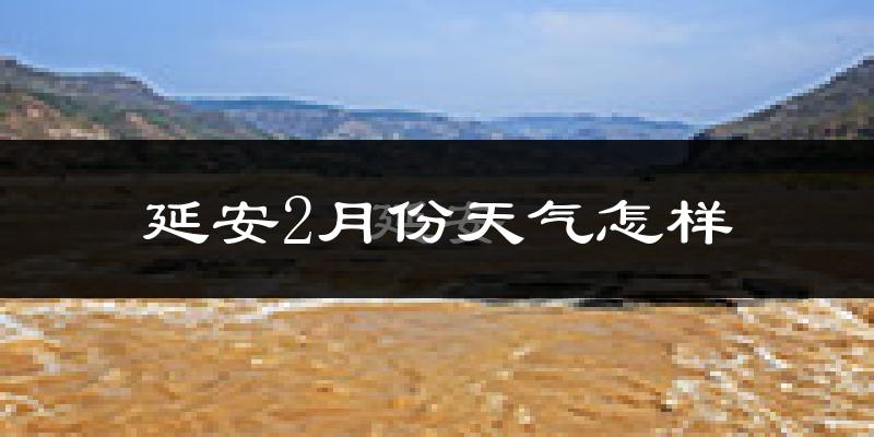 延安市2月份天气如何?很冷吗?