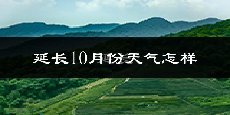 延长10月份天气怎样?延长十月冷不冷?