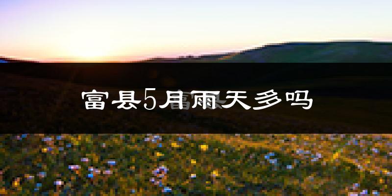 富县5月雨天多吗?