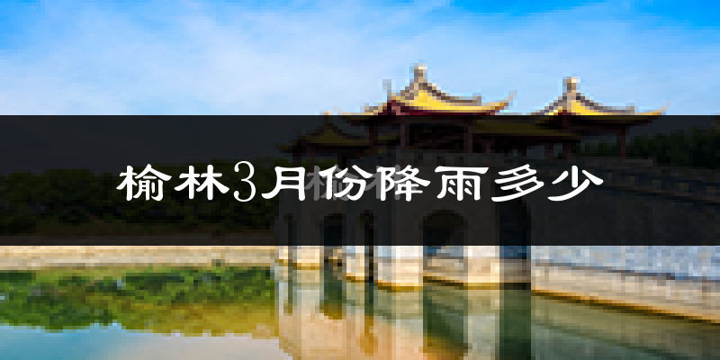 榆林3月份降雨多少?