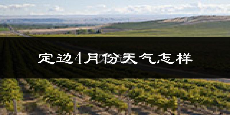 定边县4月份天气如何?冷热情况分析