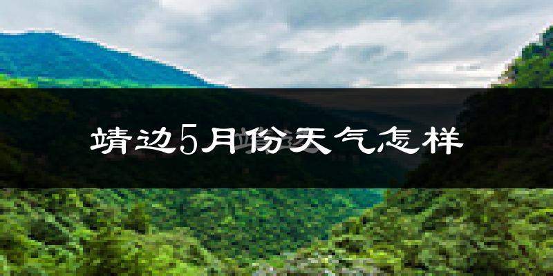 靖边县5月份天气如何?很热吗?