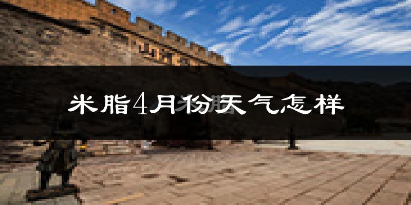 米脂县4月份天气如何?冷热情况怎么样?