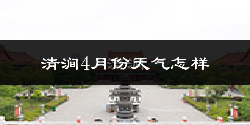 清涧县4月份天气如何?冷热情况怎么样?