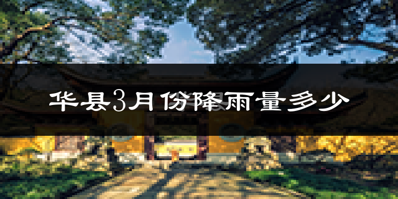 华县3月份降雨量多少?华县三月下雨多吗?