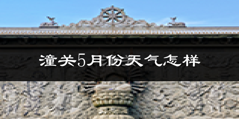 潼关县5月份天气如何?很热吗?