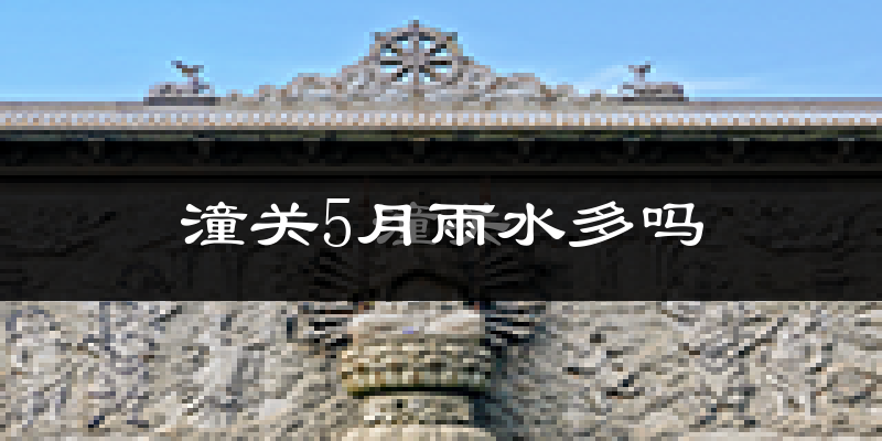 潼关5月雨水多吗?