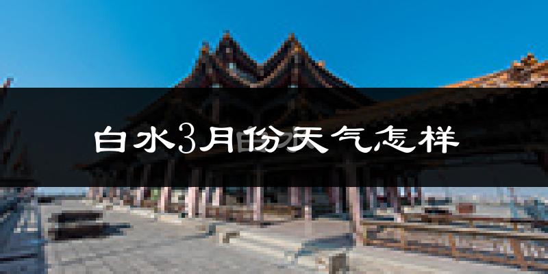 白水县3月份天气如何?冷吗?过去两年天气数据分析