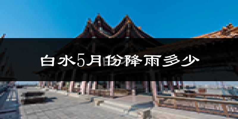 白水5月份降雨多少?