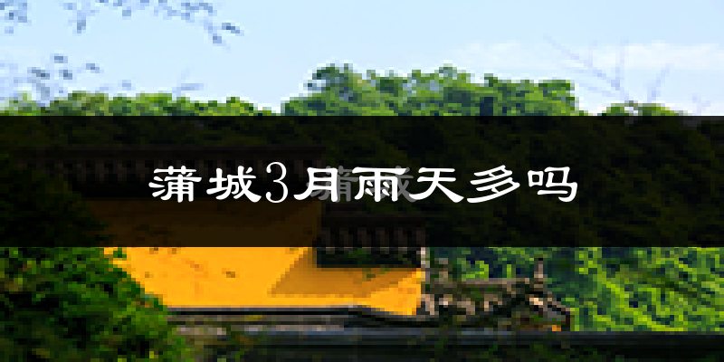 蒲城3月雨天多吗?
