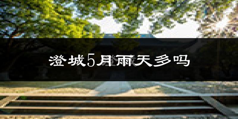 澄城5月雨天多吗?