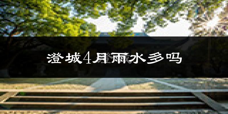 澄城4月雨水多吗?