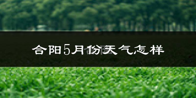 合阳县5月份天气如何?很热吗?