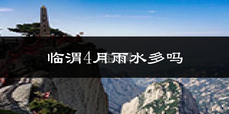 临渭4月雨水多吗?