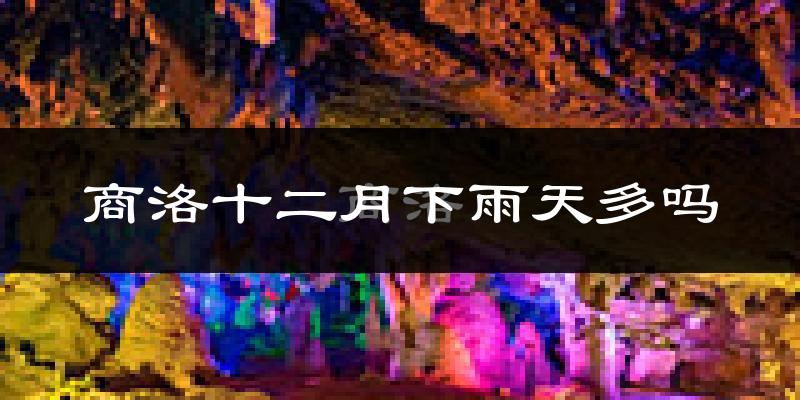 商洛十二月下雨天多吗?商洛12月份降雨量多少?
