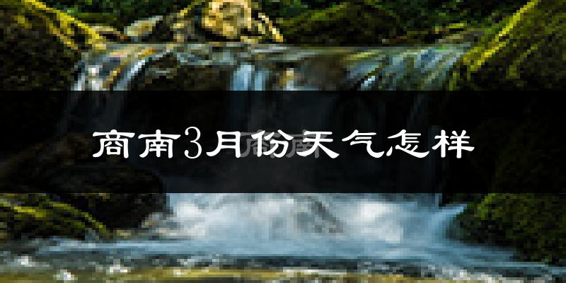 商南县3月份天气如何?冷吗?